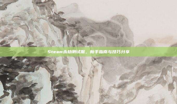 Steam永劫测试服,新手指南与技巧分享