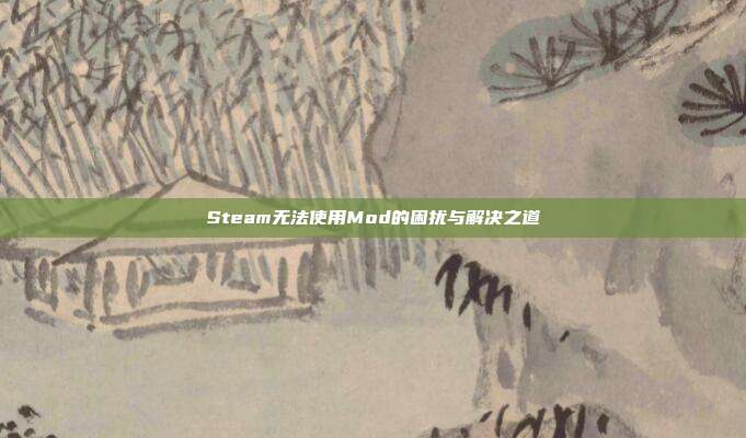 Steam无法使用Mod的困扰与解决之道