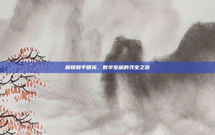 解锁和平精英,数字宝藏的寻宝之旅