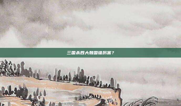 三国杀四大魏国谁厉害?