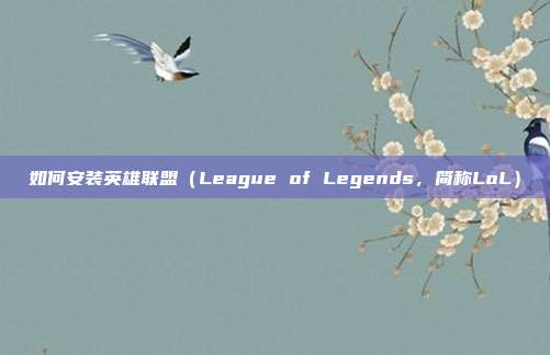 如何安装英雄联盟（League of Legends，简称LoL）