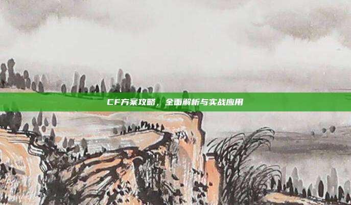 CF方案攻略,全面解析与实战应用