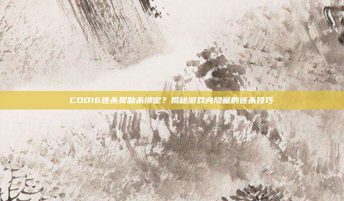 COD16连杀奖励未绑定?揭秘游戏内隐藏的连杀技巧