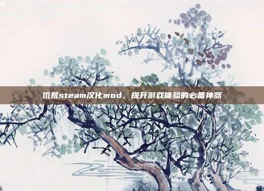 饥荒steam汉化mod,提升游戏体验的必备神器