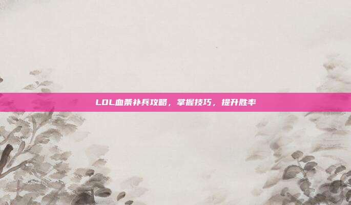 LOL血条补兵攻略，掌握技巧，提升胜率