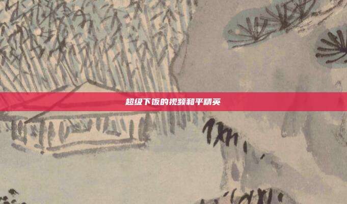 超级下饭的视频和平精英