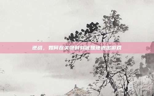逆战，如何在关键时刻优雅地退出游戏