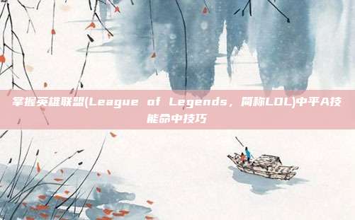 掌握英雄联盟(League of Legends，简称LOL)中平A技能命中技巧