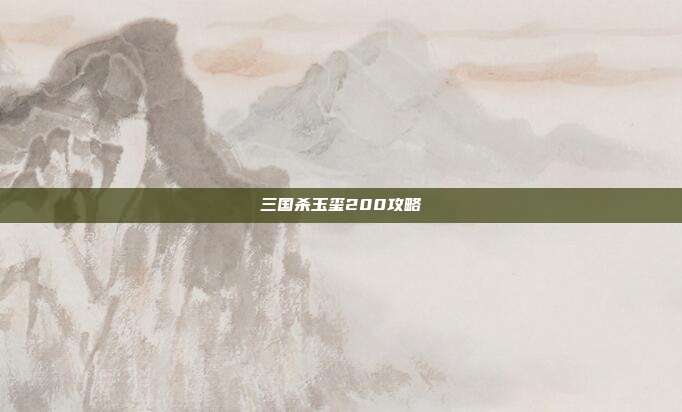 三国杀玉玺200攻略