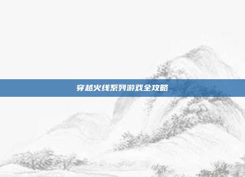 穿越火线系列游戏全攻略