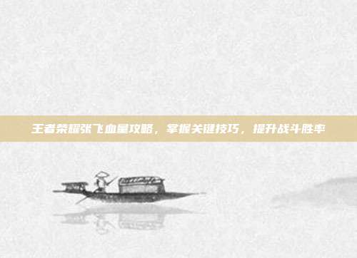 王者荣耀张飞血量攻略,掌握关键技巧,提升战斗胜率