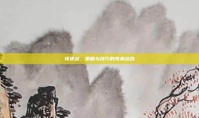 择逆战,策略与技巧的完美结合