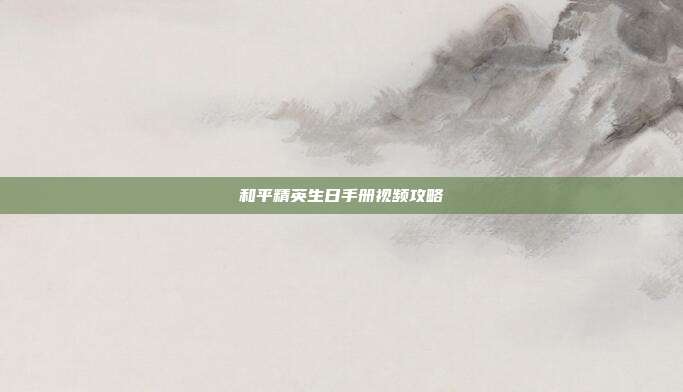 和平精英生日手册视频攻略