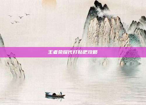 王者荣耀代打贴吧攻略