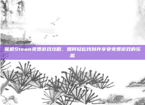 联机Steam免费游戏攻略，如何轻松找到并享受免费游戏的乐趣