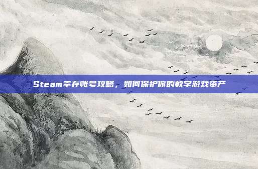 Steam幸存帐号攻略,如何保护你的数字游戏资产