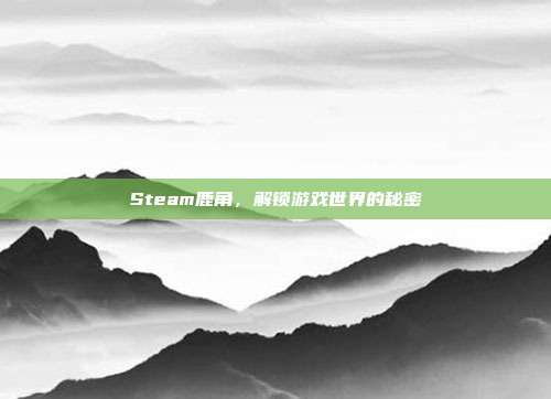Steam鹿角,解锁游戏世界的秘密