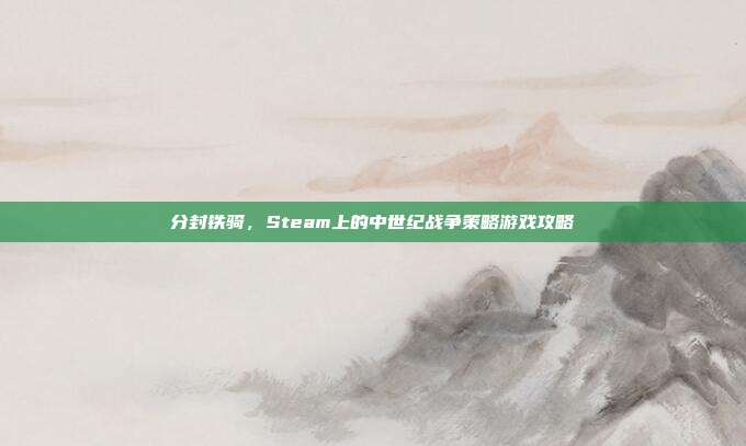 分封铁骑，Steam上的中世纪战争策略游戏攻略