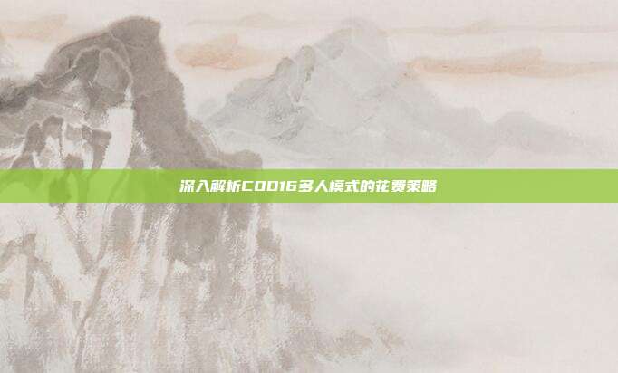 深入解析COD16多人模式的花费策略