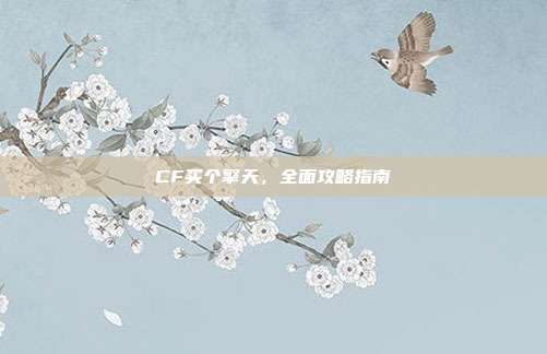 CF买个擎天，全面攻略指南
