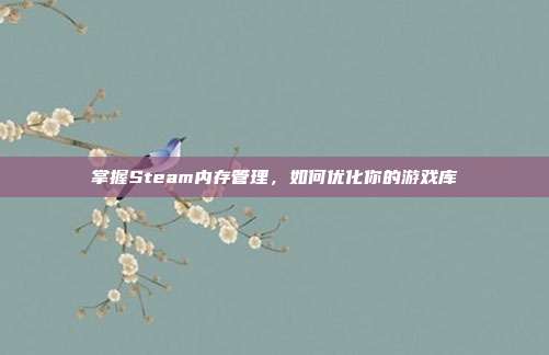 掌握Steam内存管理，如何优化你的游戏库