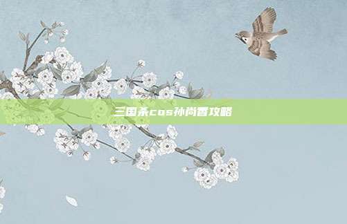 三国杀cos孙尚香攻略