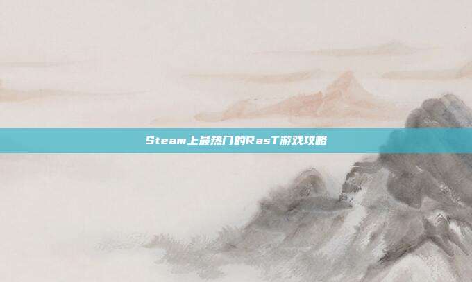 Steam上最热门的RasT游戏攻略