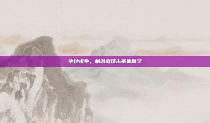 绝地求生,刺激战场击杀集教学