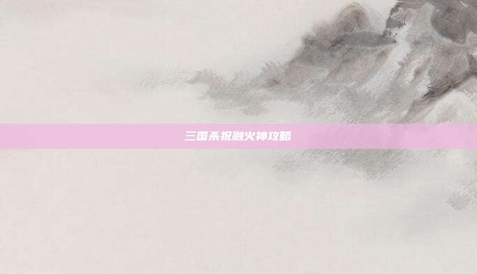 三国杀祝融火神攻略