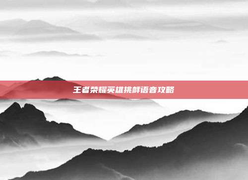 王者荣耀英雄挑衅语音攻略