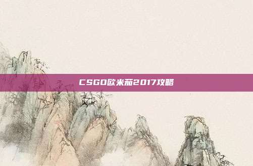 CSGO欧米茄2017攻略