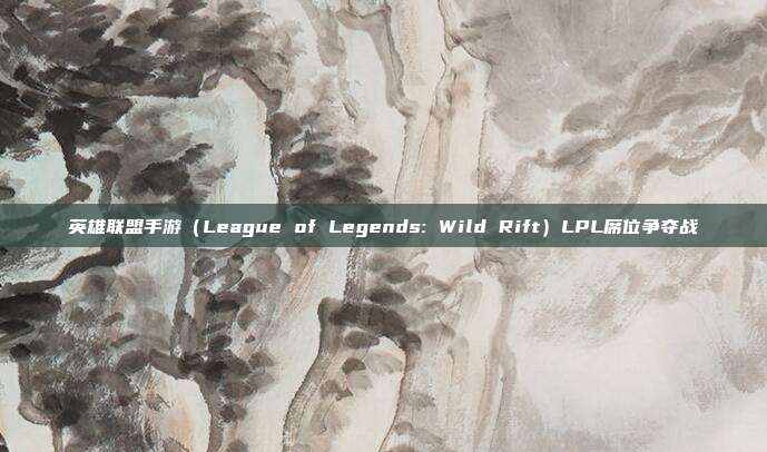 英雄联盟手游（League of Legends: Wild Rift）LPL席位争夺战