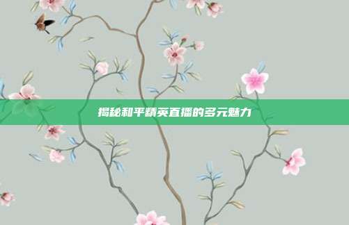 揭秘和平精英直播的多元魅力
