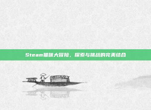 Steam猫咪大冒险，探索与挑战的完美结合