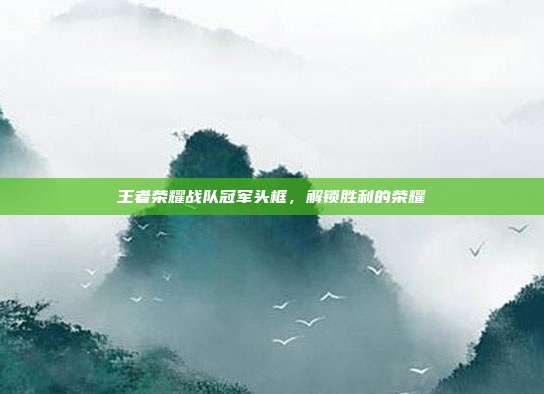 王者荣耀战队冠军头框,解锁胜利的荣耀