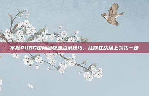 掌握PUBG国际服快速登录技巧，让你在战场上领先一步