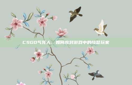 CSGO气死人，如何应对游戏中的愤怒玩家
