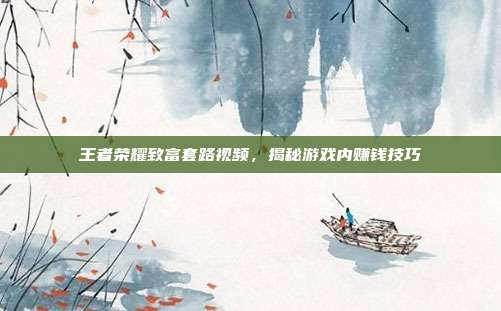王者荣耀致富套路视频,揭秘游戏内赚钱技巧