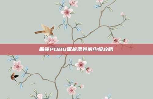 解锁PUBG黑货票卷的终极攻略