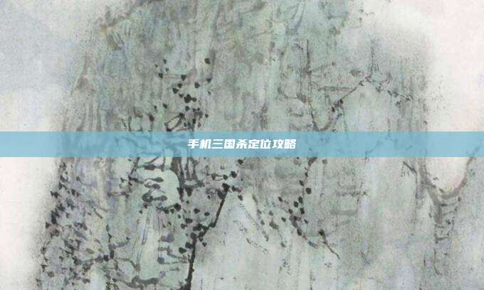 手机三国杀定位攻略