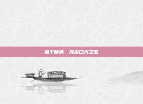 和平精英，探索白光之谜