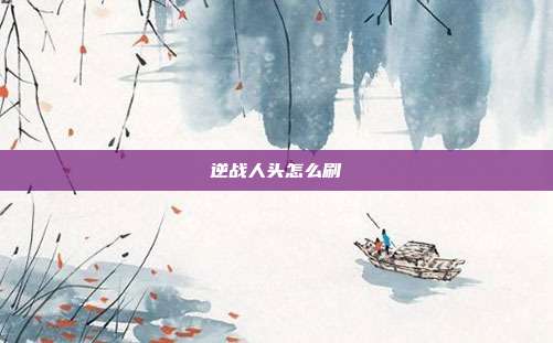 逆战人头怎么刷