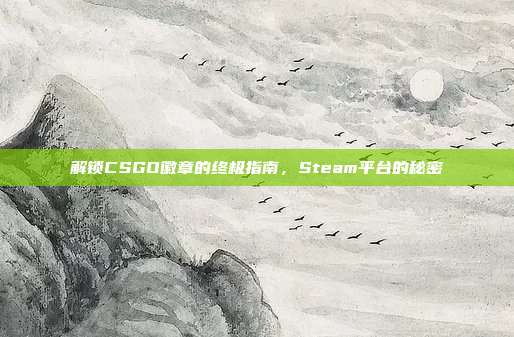 解锁CSGO徽章的终极指南，Steam平台的秘密