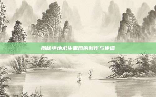 揭秘绝地求生黑图的制作与传播