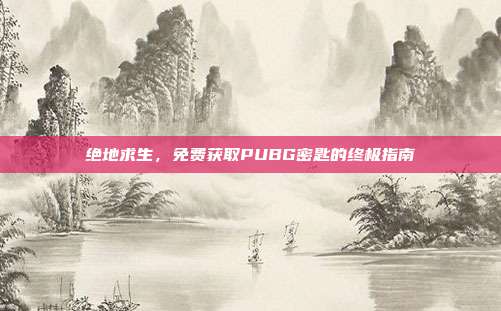 绝地求生,免费获取PUBG密匙的终极指南
