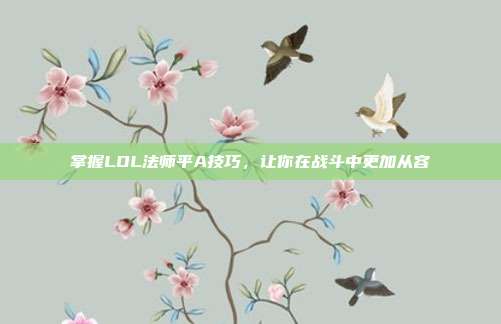 掌握LOL法师平A技巧,让你在战斗中更加从容