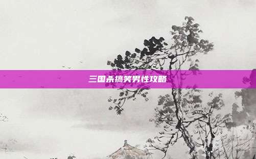 三国杀搞笑男性攻略