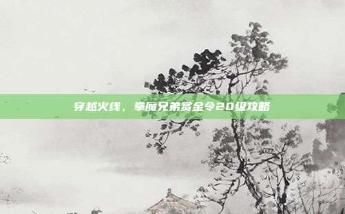 穿越火线,拳魔兄弟赏金令20级攻略