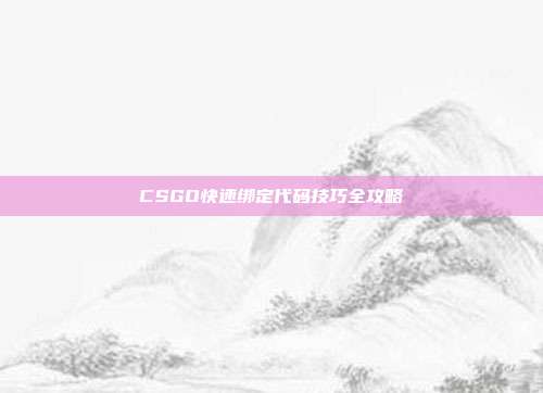 CSGO快速绑定代码技巧全攻略