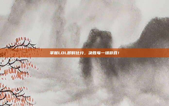 掌握LOL即时比分,决胜每一场游戏!
